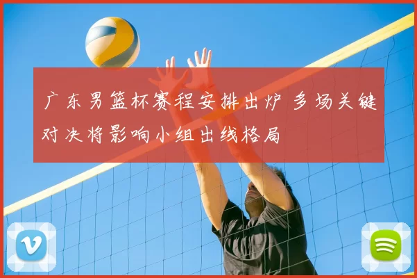广东男篮杯赛程安排出炉 多场关键对决将影响小组出线格局