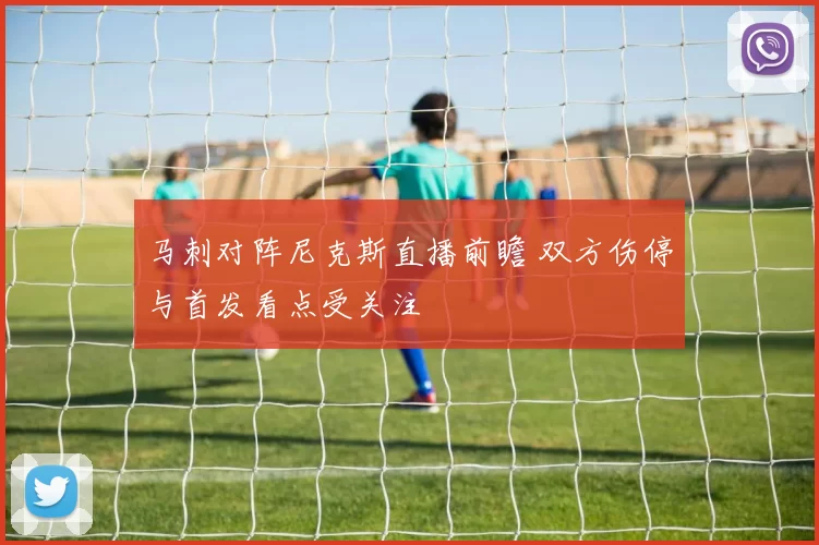马刺对阵尼克斯直播前瞻 双方伤停与首发看点受关注