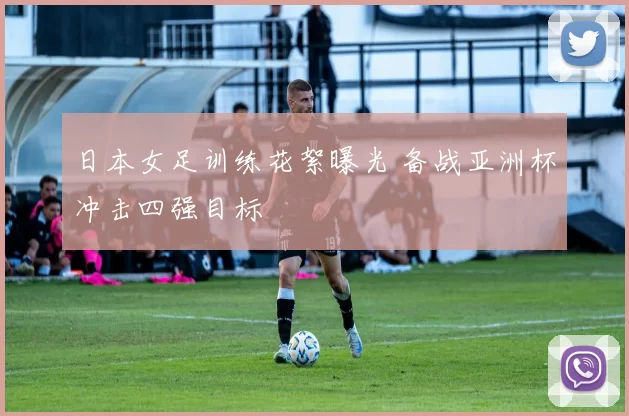 日本女足训练花絮曝光 备战亚洲杯冲击四强目标