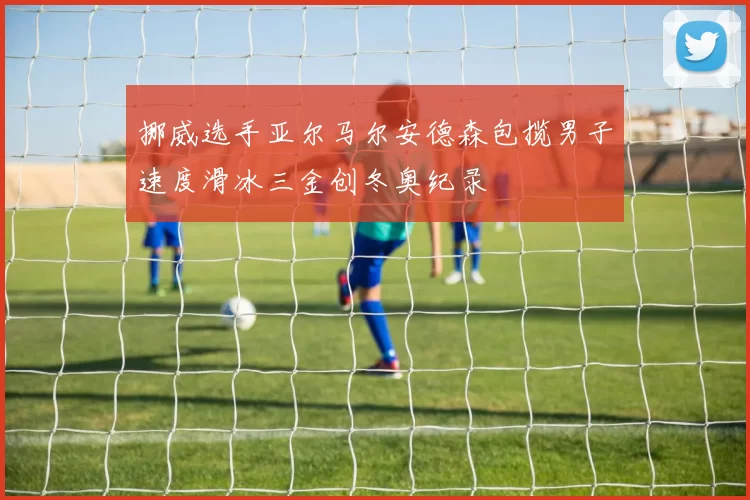 挪威选手亚尔马尔安德森包揽男子速度滑冰三金创冬奥纪录