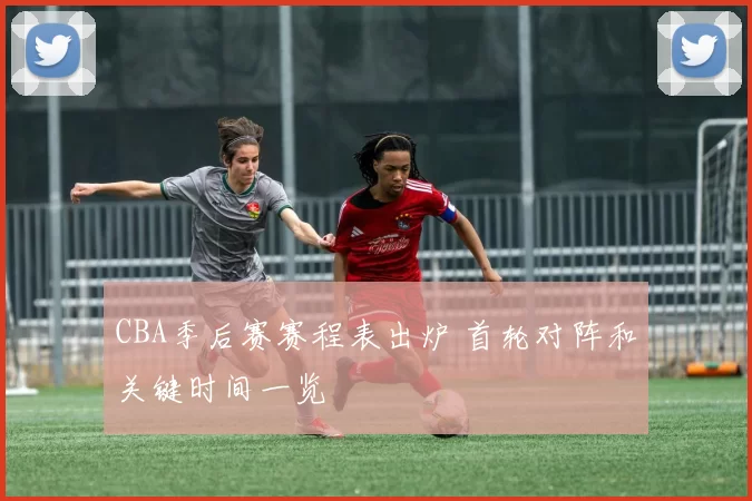 CBA季后赛赛程表出炉 首轮对阵和关键时间一览