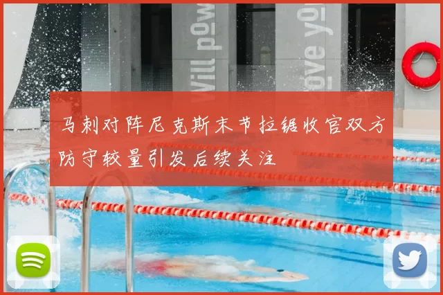 马刺对阵尼克斯末节拉锯收官双方防守较量引发后续关注
