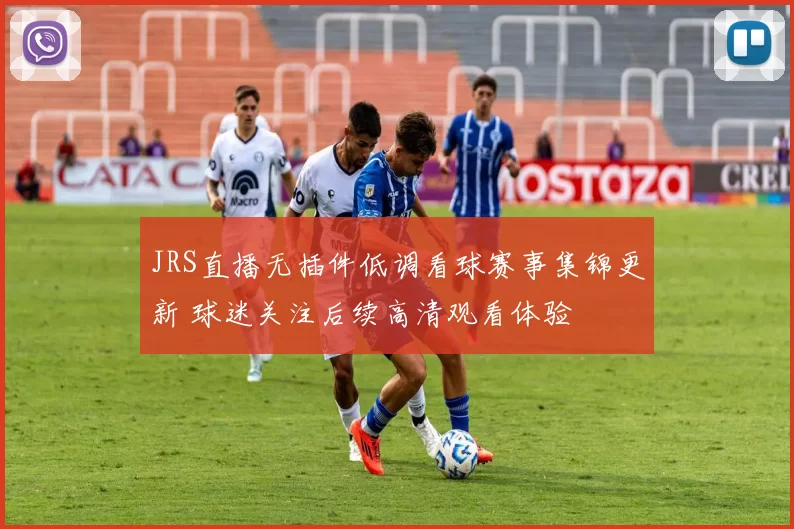 JRS直播无插件低调看球赛事集锦更新 球迷关注后续高清观看体验