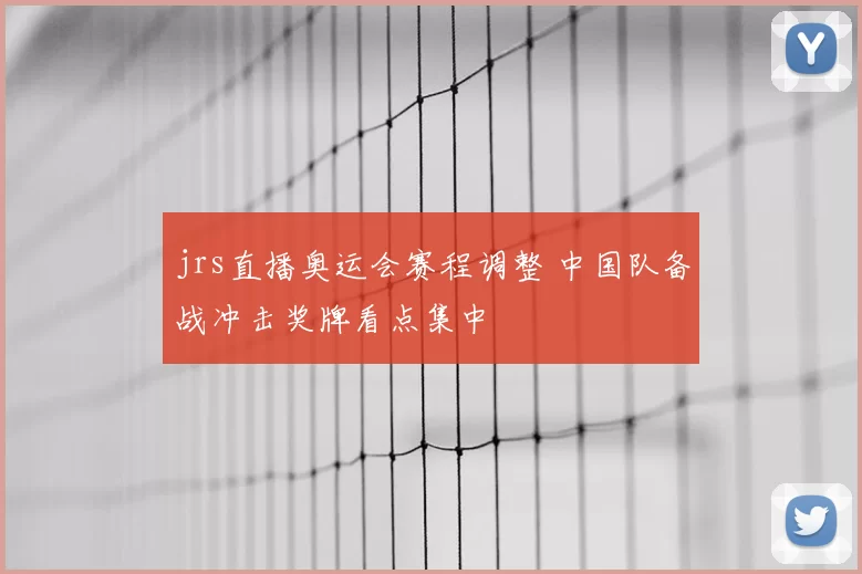 jrs直播奥运会赛程调整 中国队备战冲击奖牌看点集中