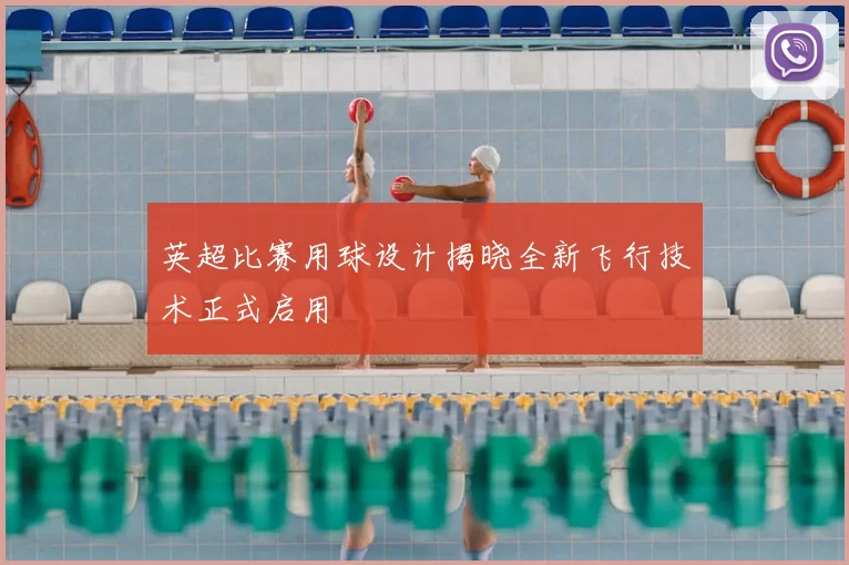 英超比赛用球设计揭晓全新飞行技术正式启用