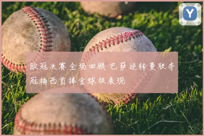 欧冠决赛全场回顾 巴萨逆转曼联夺冠梅西首捧金球级表现