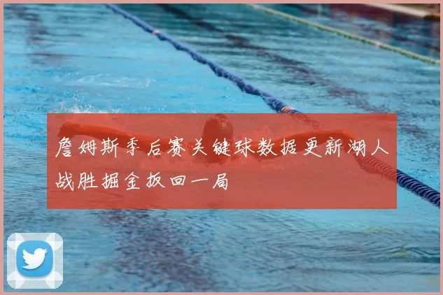 詹姆斯季后赛关键球数据更新湖人战胜掘金扳回一局