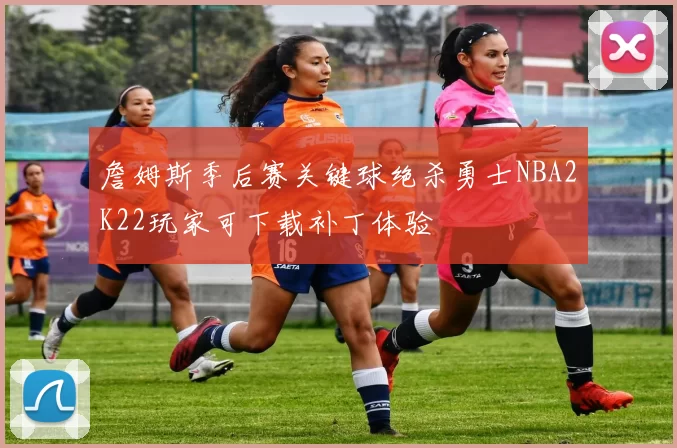 詹姆斯季后赛关键球绝杀勇士NBA2K22玩家可下载补丁体验