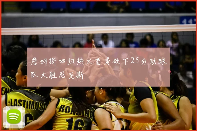 詹姆斯回归热火首秀砍下25分助球队大胜尼克斯