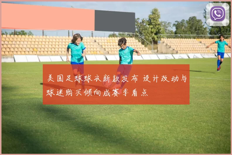 美国足球球衣新款发布 设计改动与球迷购买倾向成赛季看点