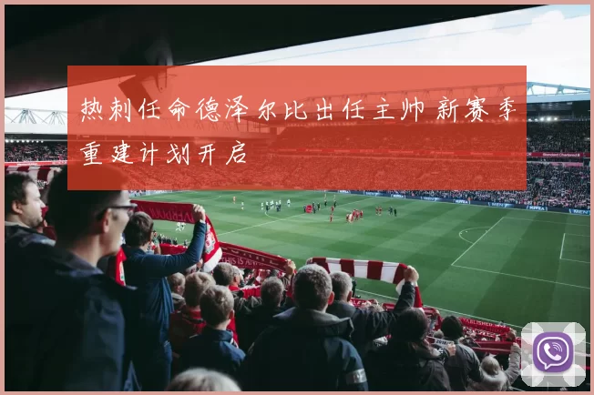 热刺任命德泽尔比出任主帅 新赛季重建计划开启