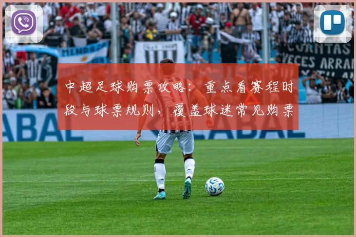 中超足球购票攻略：重点看赛程时段与球票规则，覆盖球迷常见购票问题