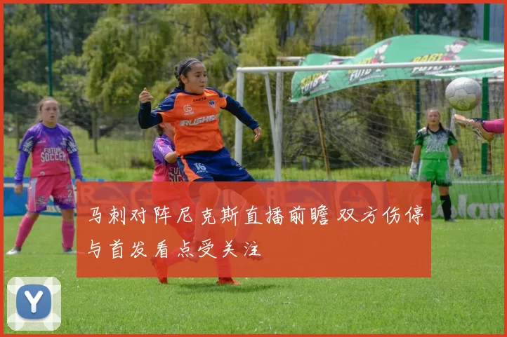 马刺对阵尼克斯直播前瞻 双方伤停与首发看点受关注