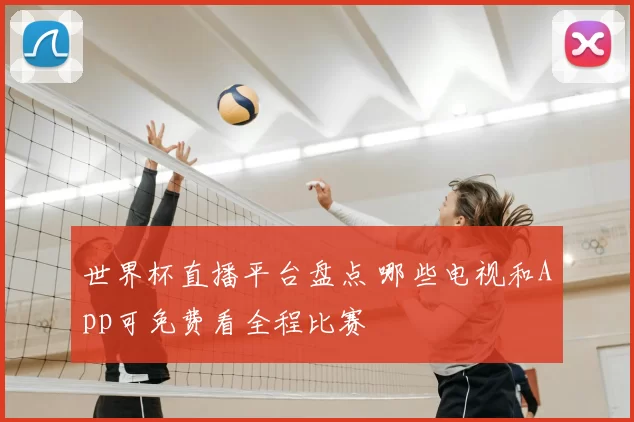 世界杯直播平台盘点 哪些电视和App可免费看全程比赛