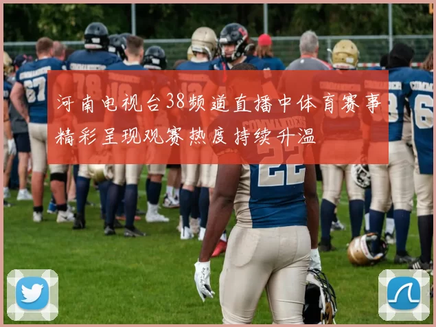 河南电视台38频道直播中体育赛事精彩呈现观赛热度持续升温