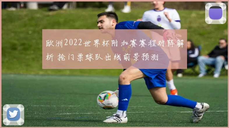 欧洲2022世界杯附加赛赛程对阵解析 抢门票球队出线前景预测