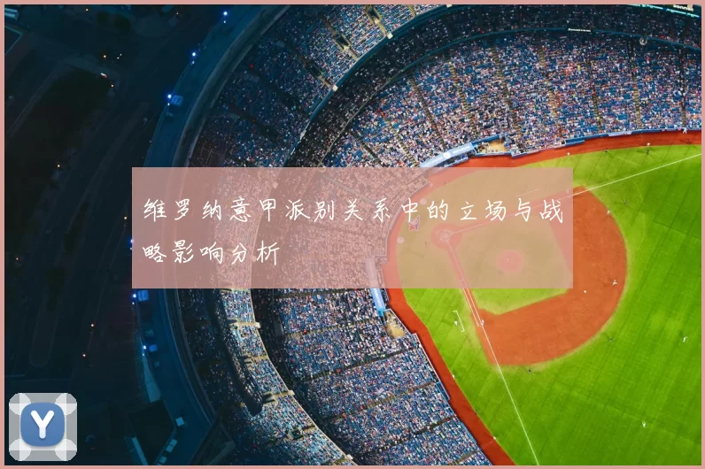 维罗纳意甲派别关系中的立场与战略影响分析