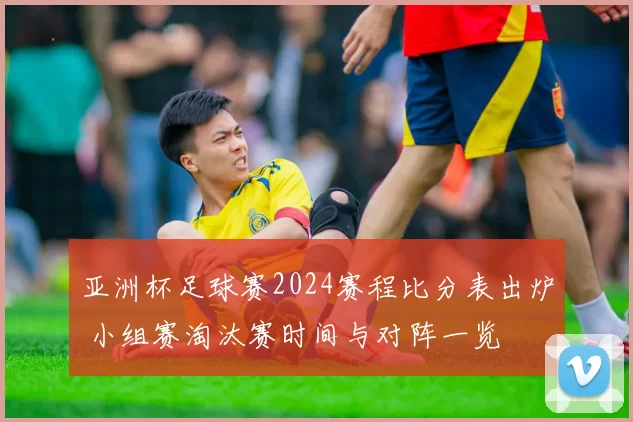亚洲杯足球赛2024赛程比分表出炉 小组赛淘汰赛时间与对阵一览