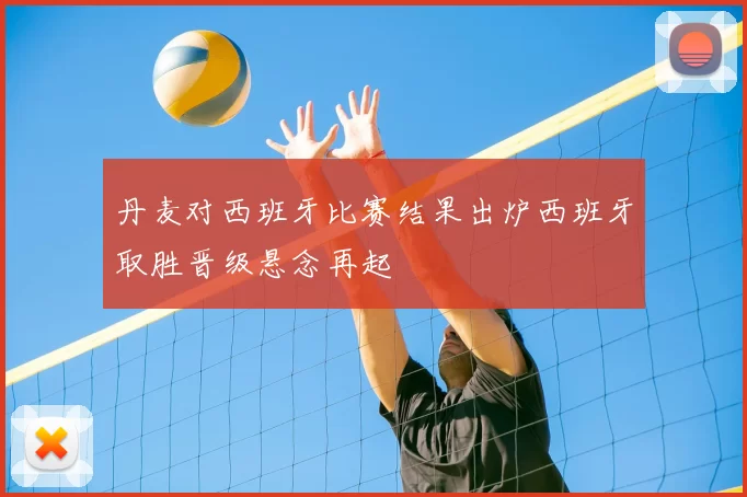 丹麦对西班牙比赛结果出炉西班牙取胜晋级悬念再起