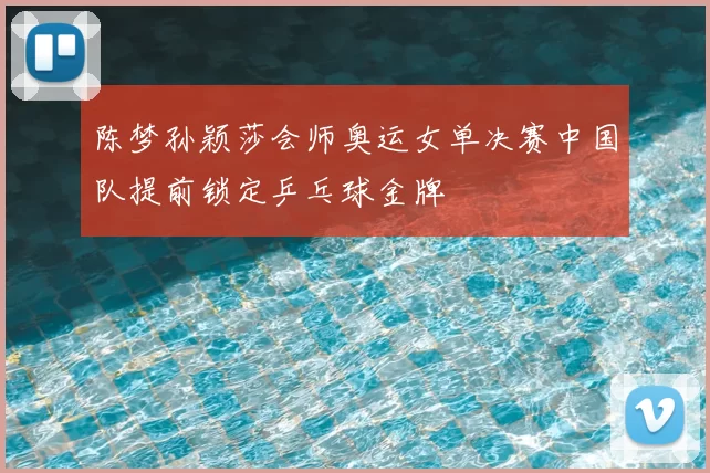 陈梦孙颖莎会师奥运女单决赛中国队提前锁定乒乓球金牌