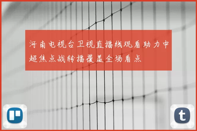 河南电视台卫视直播线观看助力中超焦点战转播覆盖全场看点