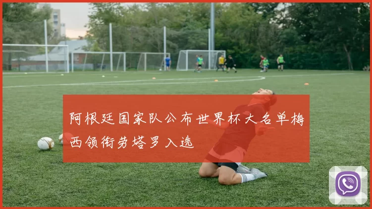 阿根廷国家队公布世界杯大名单梅西领衔劳塔罗入选