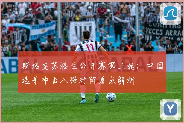 斯诺克苏格兰公开赛第三轮：中国选手冲击八强对阵看点解析