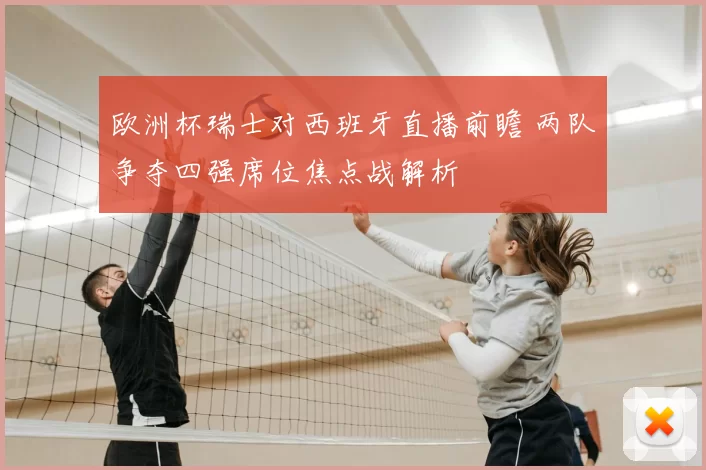 欧洲杯瑞士对西班牙直播前瞻 两队争夺四强席位焦点战解析