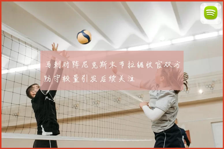 马刺对阵尼克斯末节拉锯收官双方防守较量引发后续关注