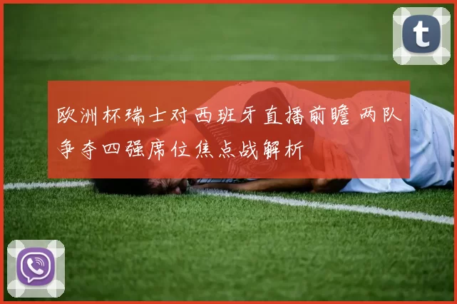 欧洲杯瑞士对西班牙直播前瞻 两队争夺四强席位焦点战解析