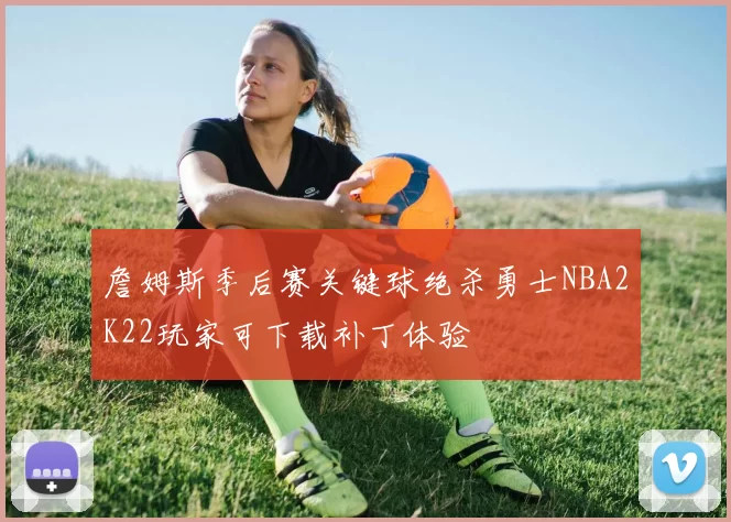 詹姆斯季后赛关键球绝杀勇士NBA2K22玩家可下载补丁体验