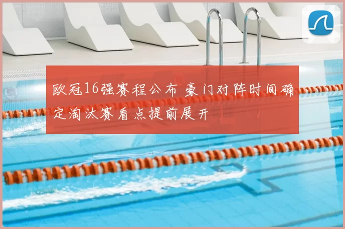 欧冠16强赛程公布 豪门对阵时间确定淘汰赛看点提前展开