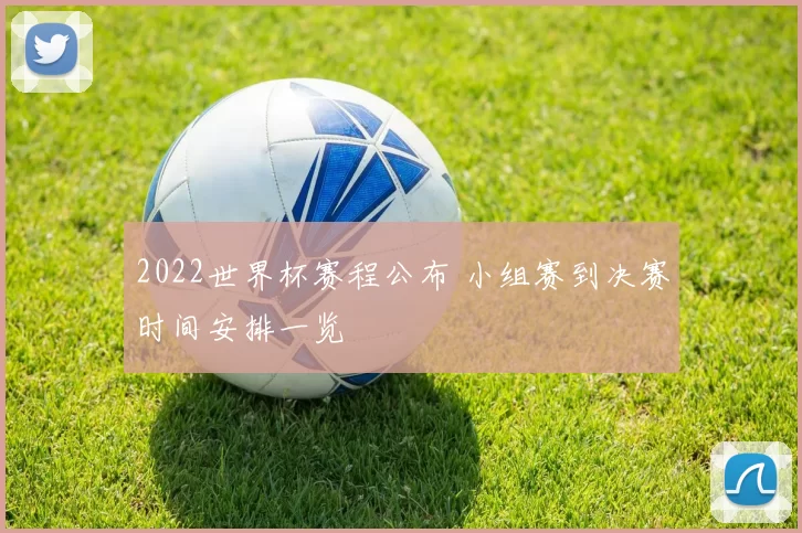2022世界杯赛程公布 小组赛到决赛时间安排一览
