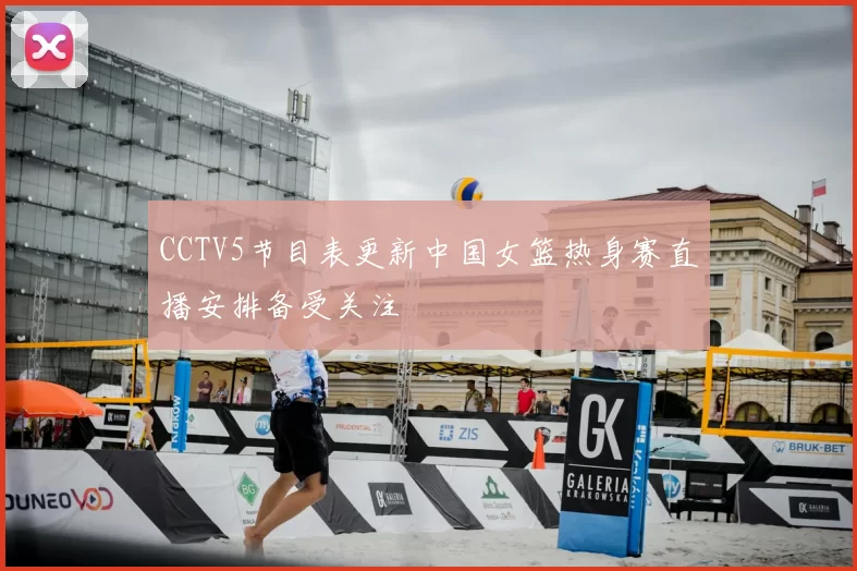CCTV5节目表更新中国女篮热身赛直播安排备受关注
