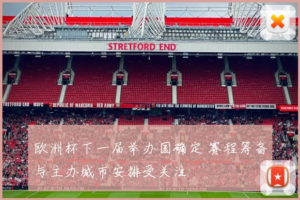 欧洲杯下一届举办国确定 赛程筹备与主办城市安排受关注